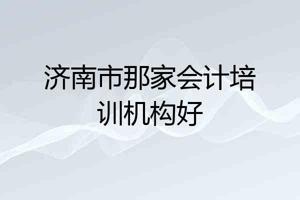 济南市那家会计培训机构好