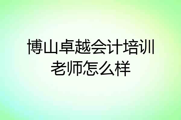 博山卓越会计培训老师怎么样