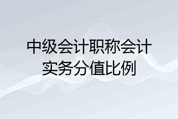 中级会计职称会计实务分值比例