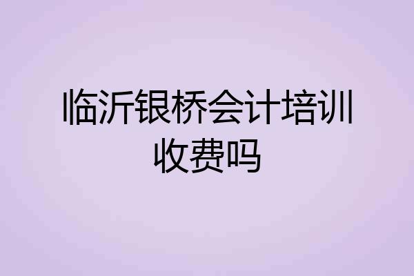 临沂银桥会计培训收费吗