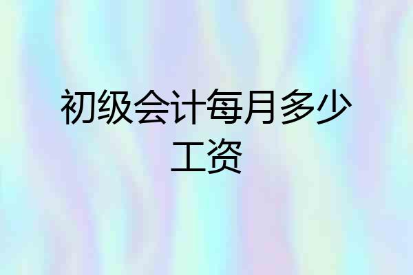 初级会计每月多少工资