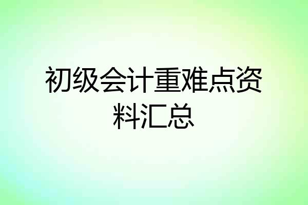 初级会计重难点资料汇总