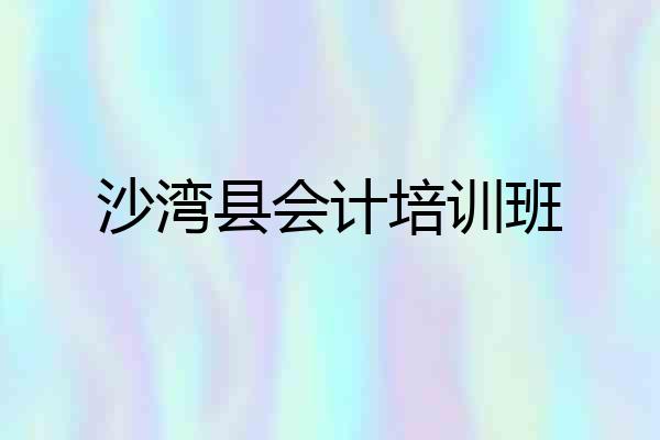 沙湾县会计培训班