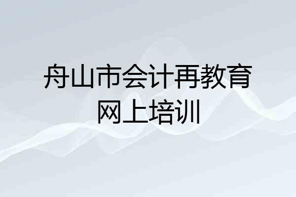 舟山市会计再教育网上培训