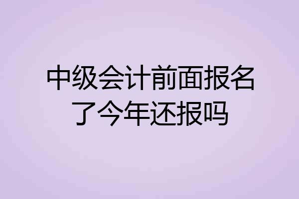 中级会计前面报名了今年还报吗