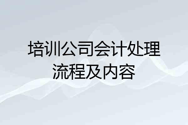 培训公司会计处理流程及内容