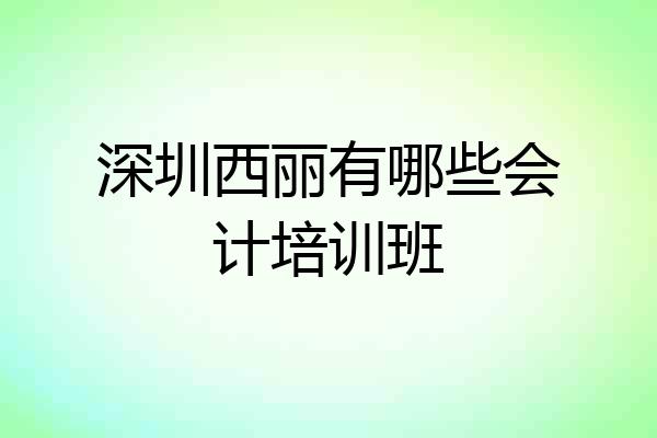 深圳西丽有哪些会计培训班