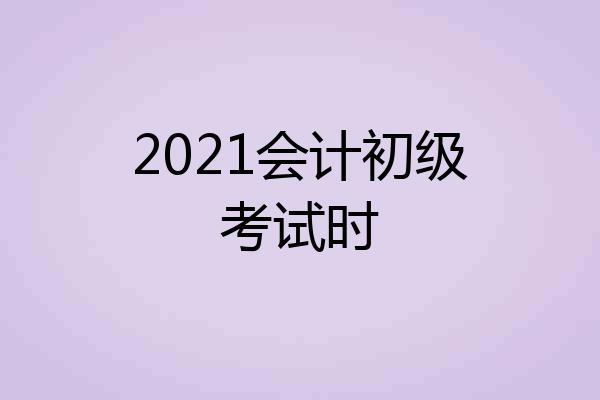2021会计初级考试时