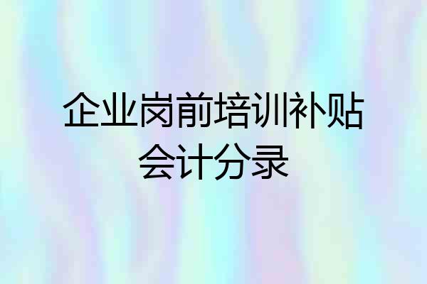 企业岗前培训补贴会计分录