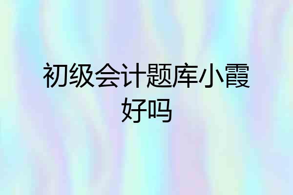 初级会计题库小霞好吗