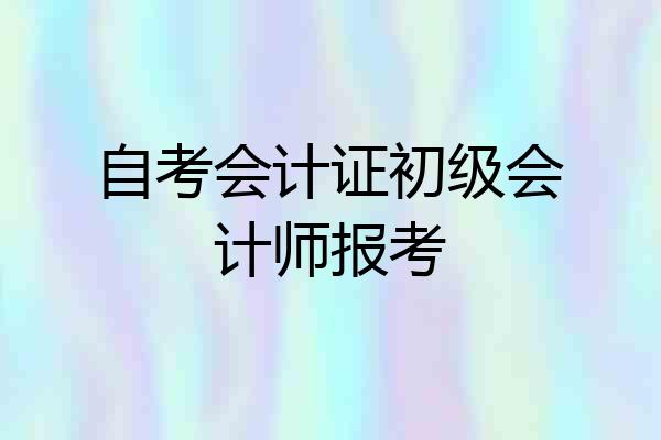 自考会计证初级会计师报考
