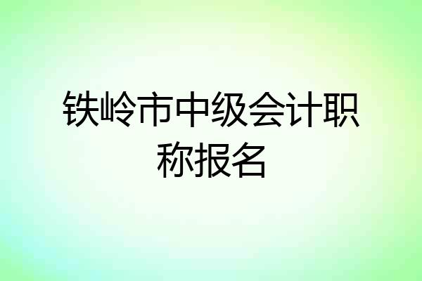 铁岭市中级会计职称报名