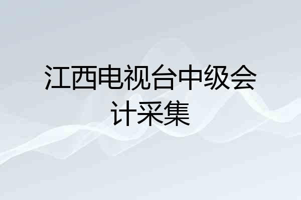 江西电视台中级会计采集