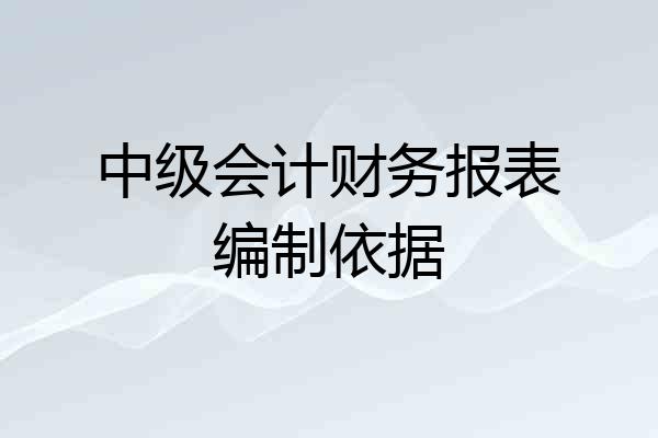 中级会计财务报表编制依据