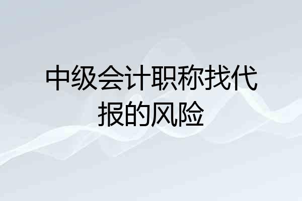 中级会计职称找代报的风险