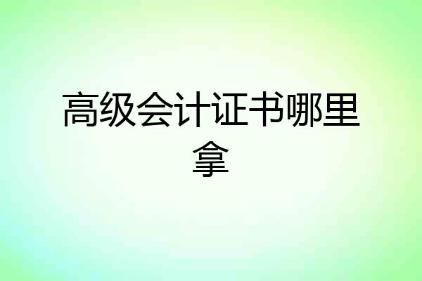 高级会计证书哪里拿