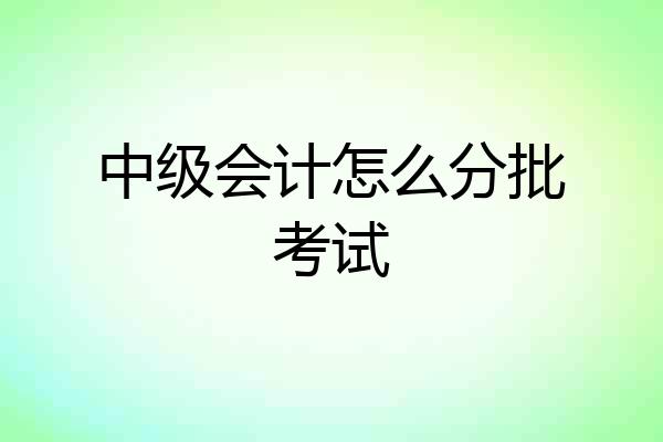 中级会计怎么分批考试