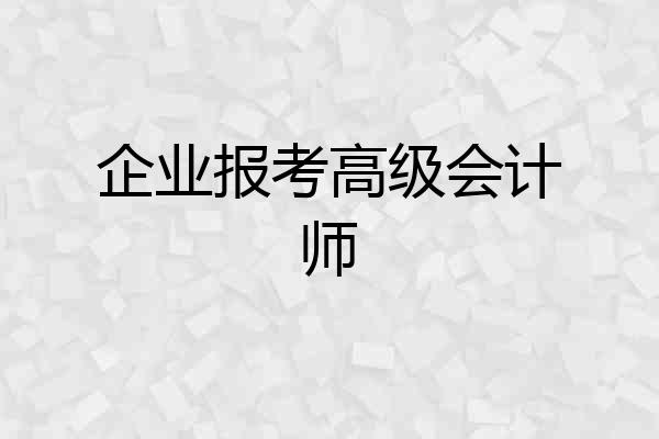 企业报考高级会计师