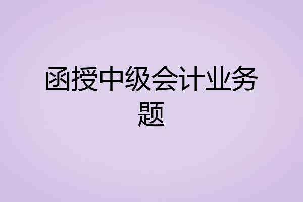 函授中级会计业务题