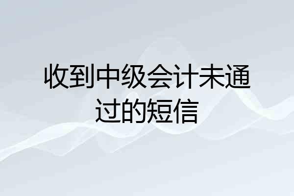 收到中级会计未通过的短信