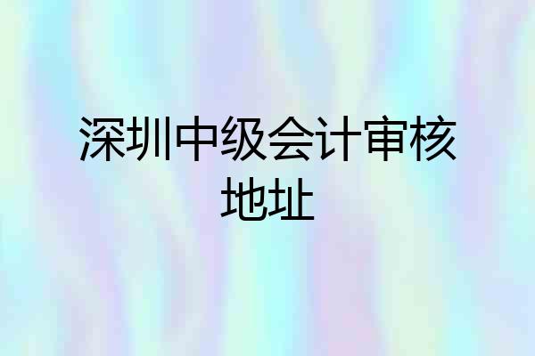 深圳中级会计审核地址