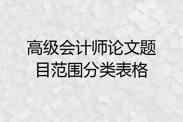 高级会计师论文题目范围分类表格