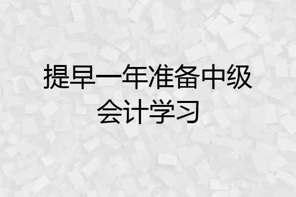 提早一年准备中级会计学习