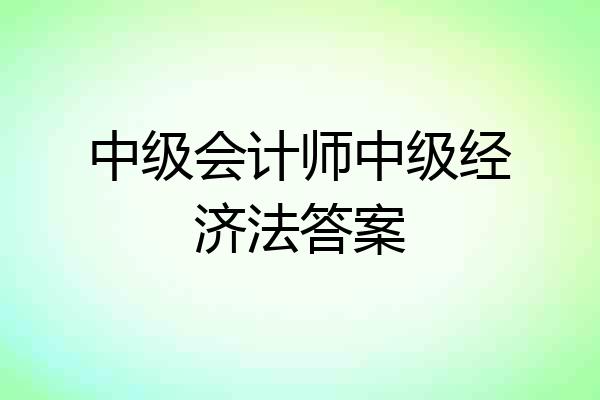 中级会计师中级经济法答案