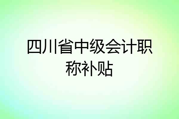 四川省中级会计职称补贴