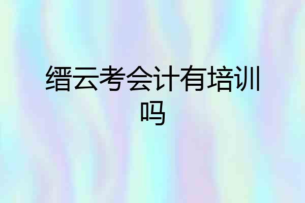 缙云考会计有培训吗