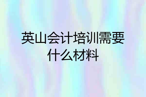 英山会计培训需要什么材料
