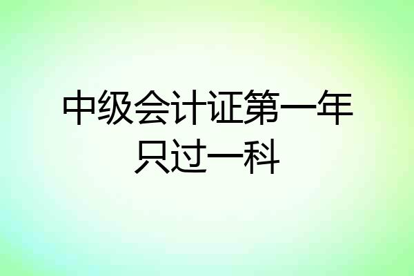 中级会计证第一年只过一科