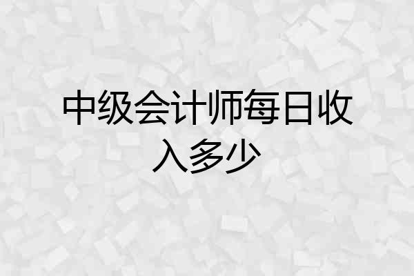 中级会计师每日收入多少