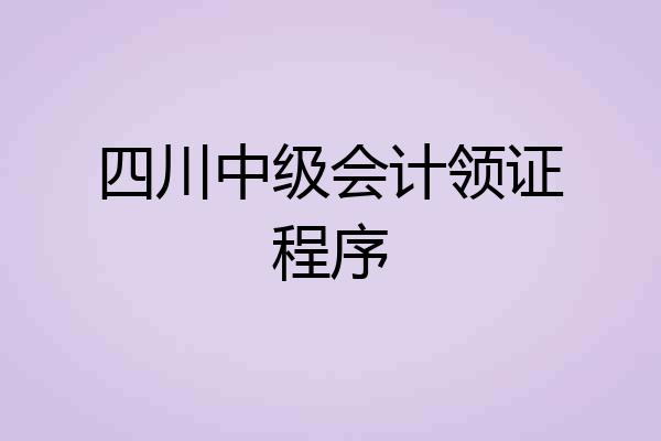 四川中级会计领证程序
