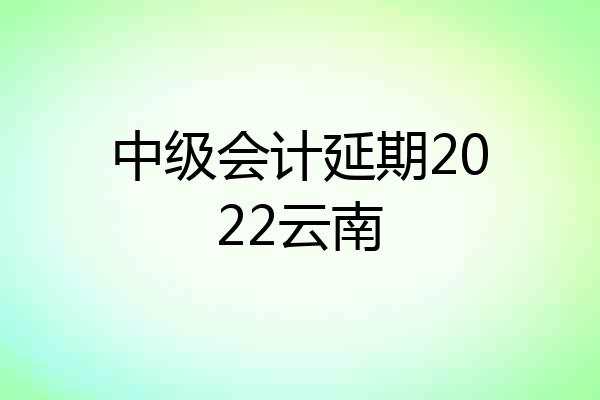 中级会计延期2022云南