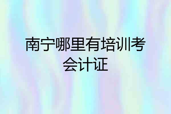 南宁哪里有培训考会计证