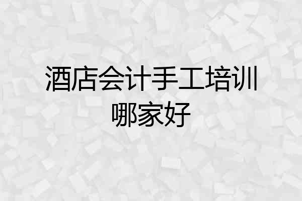 酒店会计手工培训哪家好
