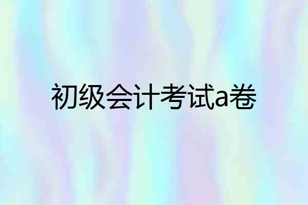 初级会计考试a卷