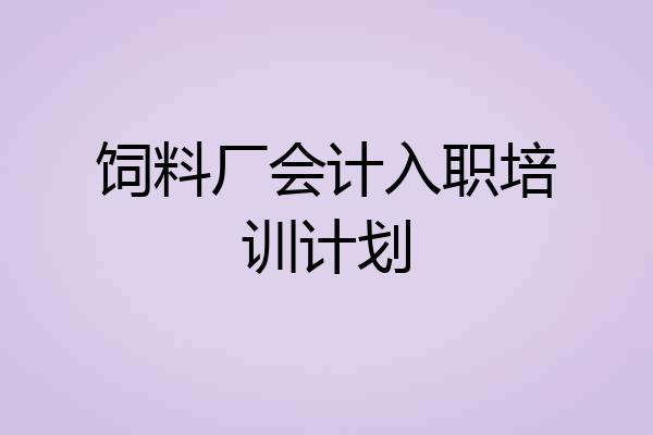 饲料厂会计入职培训计划