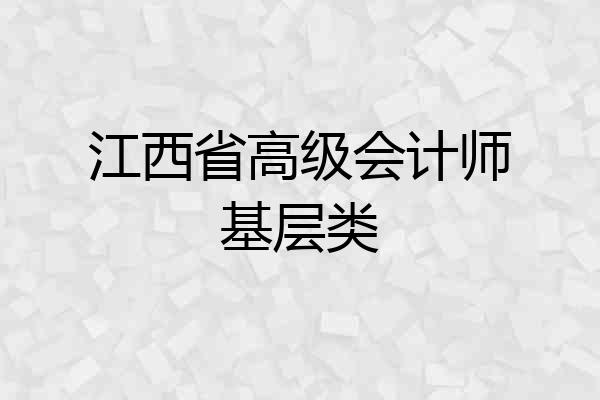 江西省高级会计师基层类
