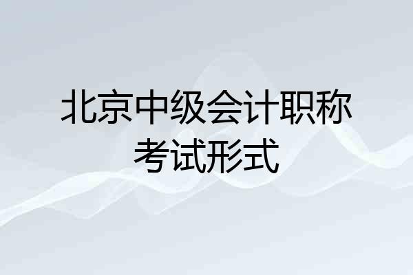 北京中级会计职称考试形式