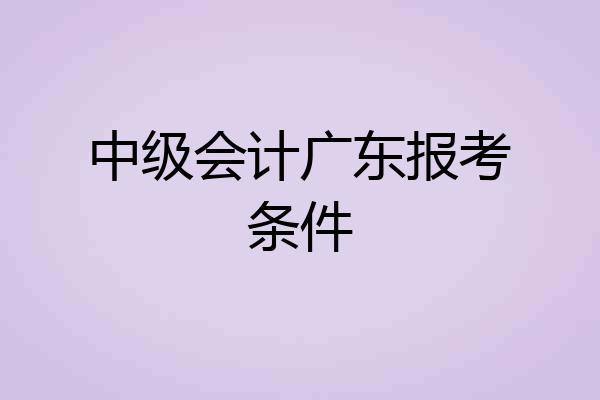 中级会计广东报考条件