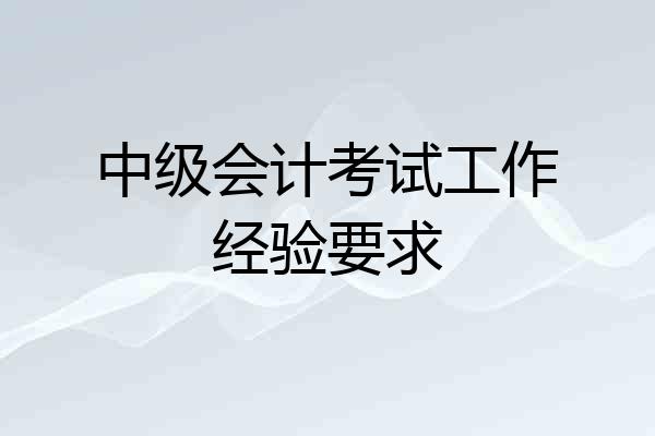 中级会计考试工作经验要求