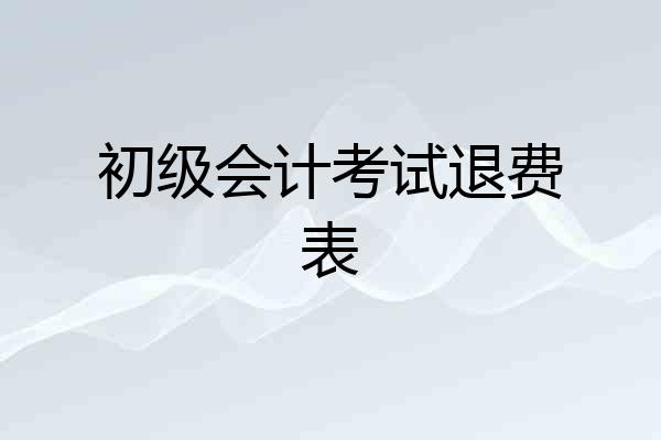 初级会计考试退费表