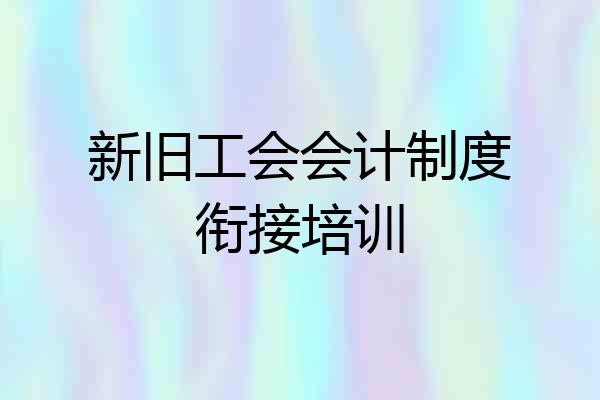 新旧工会会计制度衔接培训