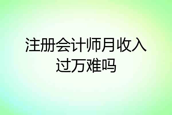 注册会计师月收入过万难吗