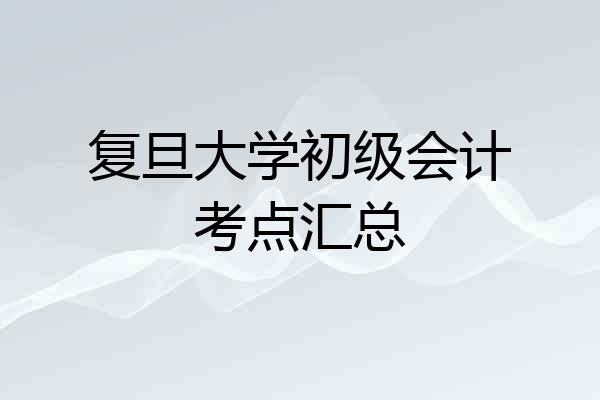 复旦大学初级会计考点汇总