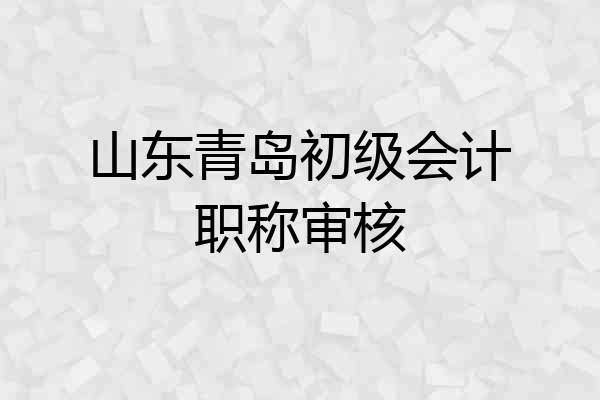 山东青岛初级会计职称审核