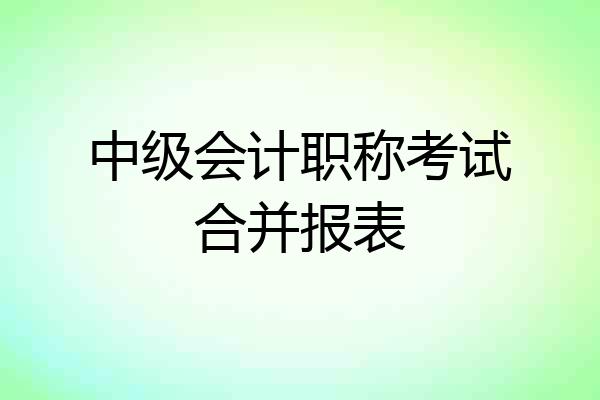 中级会计职称考试合并报表