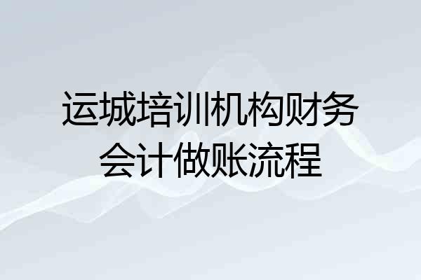 运城培训机构财务会计做账流程